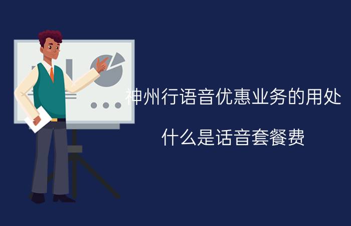 神州行语音优惠业务的用处 什么是话音套餐费？